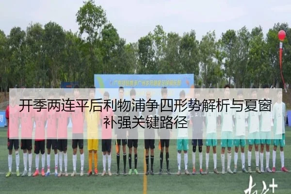 开季两连平后利物浦争四形势解析与夏窗补强关键路径